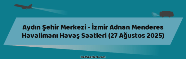 Aydın Şehir Merkezi - İzmir Adnan Menderes Havalimanı Havaş Saatleri (27 Ağustos 2025)
